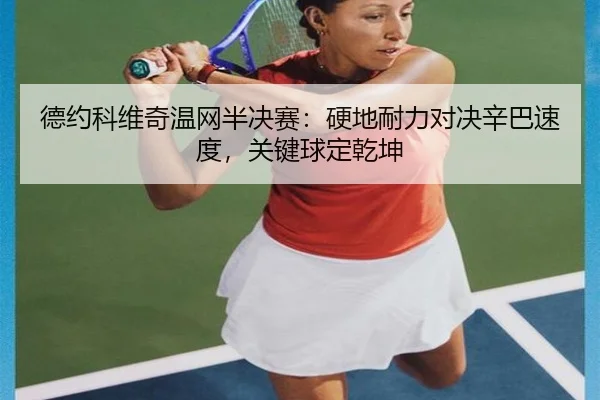 德约科维奇温网半决赛：硬地耐力对决辛巴速度，关键球定乾坤