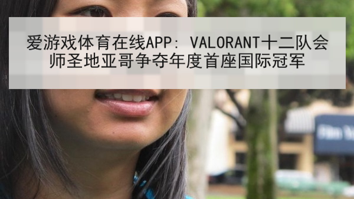 爱游戏体育在线APP: VALORANT十二队会师圣地亚哥争夺年度首座国际冠军 爱游戏体育在线APP: VALORANT十二队会师圣地亚哥争夺年度首座国际冠军