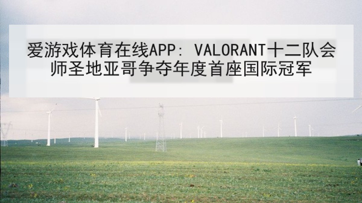 爱游戏体育在线APP: VALORANT十二队会师圣地亚哥争夺年度首座国际冠军