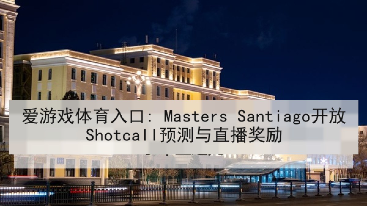 爱游戏体育入口: Masters Santiago开放Shotcall预测与直播奖励 爱游戏体育入口: Masters Santiago开放Shotcall预测与直播奖励