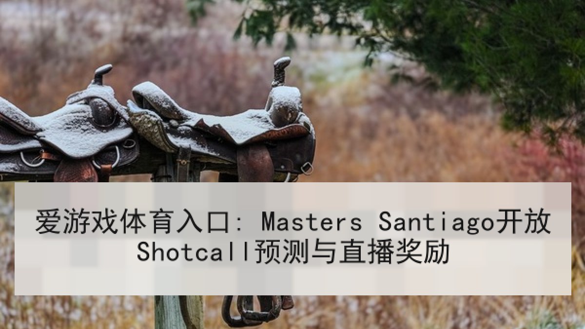 爱游戏体育入口: Masters Santiago开放Shotcall预测与直播奖励 爱游戏体育入口: Masters Santiago开放Shotcall预测与直播奖励