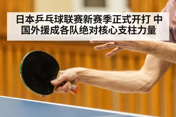 日本乒乓球联赛新赛季正式开打 中国外援成各队绝对核心支柱力量