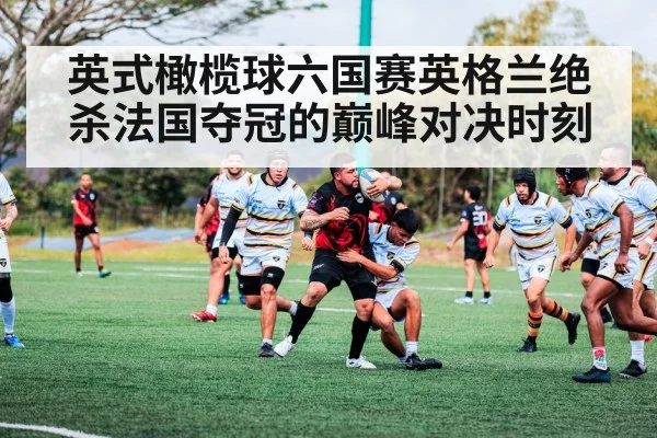 英式橄榄球六国赛英格兰绝杀法国夺冠的巅峰对决时刻